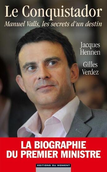 Couverture du livre « Le conquistador ; Manuel Valls, les secrets d'un destin » de Jacques Hennen et Gilles Verdez aux éditions Editions Du Moment