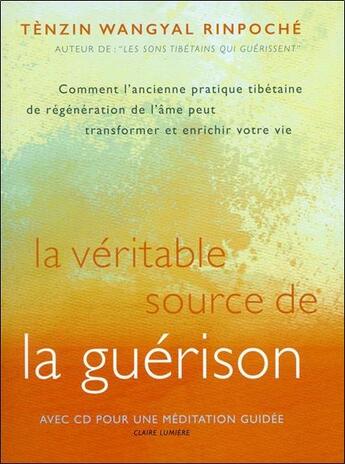 Couverture du livre « La véritable source de la guérison ; livre + CD » de Tenzin Wangyal Rinpoche aux éditions Claire Lumiere