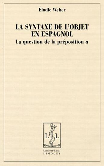 Couverture du livre « La syntaxe de l'objet en espagnol ; la question de la préposition a » de Elodie Weber aux éditions Lambert-lucas