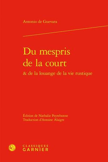 Couverture du livre « Du mespris de la court & de la louange de la vie rustique » de Antonio De Guevara aux éditions Classiques Garnier