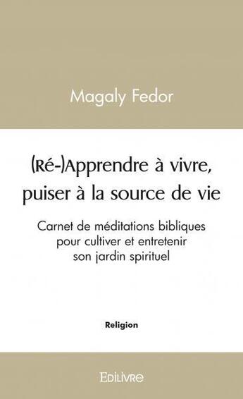 Couverture du livre « (re-)apprendre a vivre, puiser a la source de vie - carnet de meditations bibliques pour cultiver et » de Fedor Magaly aux éditions Edilivre