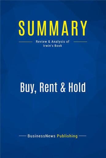 Couverture du livre « Buy, Rent & Hold : Review and Analysis of Irwin's Book » de Businessnews Publish aux éditions Business Book Summaries