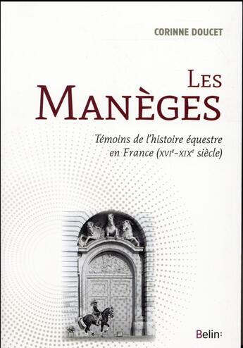 Couverture du livre « Les manèges ; témoins de l'histoire équestre en France (XVIe-XIXe siècles) » de Corinne Doucet aux éditions Belin Equitation