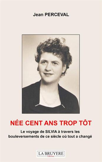 Couverture du livre « Née cent ans trop tôt ; le voyage de Silvia à travers les bouleversements de ce siècle où tout a changé » de Jean Perceval aux éditions La Bruyere