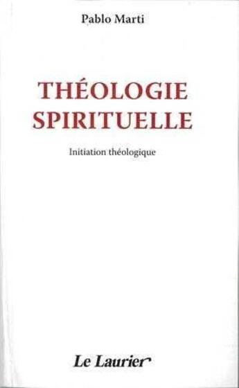 Couverture du livre « Théologie spirituelle ; initiation théologique » de Pablo Marti aux éditions Le Laurier