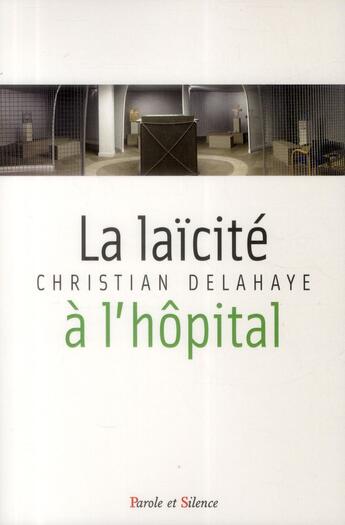 Couverture du livre « La laïcité à l'hôpital ; fondements historiques, enjeux interreligieux et défis théologiques » de Christian Delahaye aux éditions Parole Et Silence