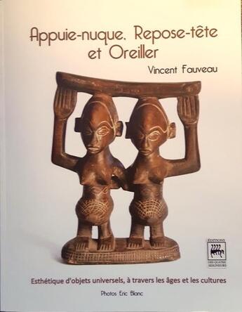 Couverture du livre « Appuie-nuque, repose-tête et oreiller : esthetique d'objets universels à travers les âges et les cultures » de Eric Blanc et Vincent Fauveau aux éditions Editions Des Quatre Seigneurs