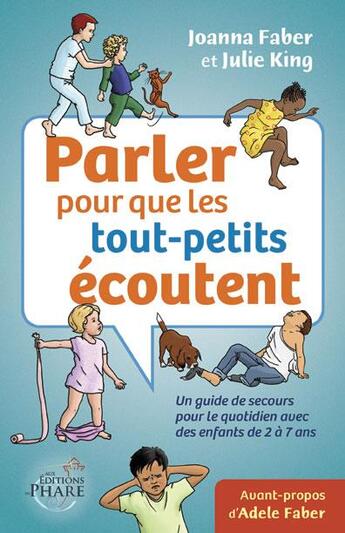 Couverture du livre « Parler pour que les tout-petits ecoutent ; un guide de secours pour le quotidien avec des enfants de 2 à 7 ans » de Julie King et Joanna Faber aux éditions Aux Editions Du Phare