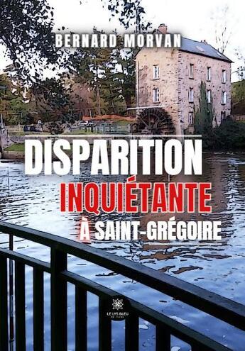 Couverture du livre « Disparition inquiétante à Saint-Grégoire » de Bernard Morvan aux éditions Le Lys Bleu