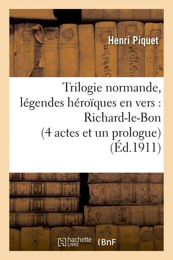 Couverture du livre « Trilogie normande, legendes heroiques en vers : richard-le-bon (4 actes et un prologue) - , robert-l » de Piquet Henri aux éditions Hachette Bnf