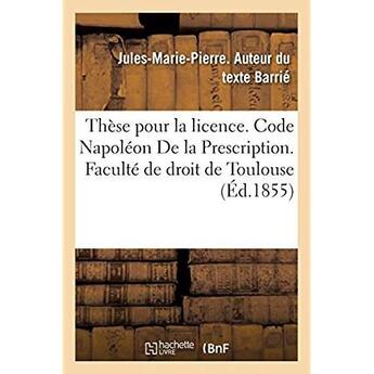 Couverture du livre « Thèse pour la licence. Code Napoléon De la Prescription. Procédure civile. Des Reprises d'instance : et constitution de nouvel avoué. Droit criminel. Des Peines accessoires en matière criminelle » de Barrie J-M-P. aux éditions Hachette Bnf