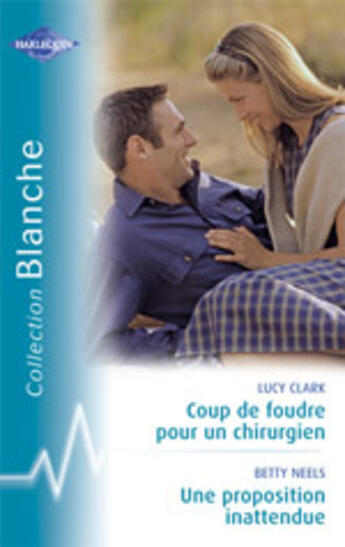 Couverture du livre « Coup de foudre pour un chirurgien ; une proposition inattendue » de Betty Neels et Lucy Clark aux éditions Harlequin