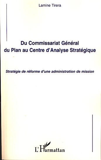 Couverture du livre « Du commissariat général du plan au centre d'analyse stratégique ; stratégie de réforme d'une administration de mission » de Lamine Tirera aux éditions L'harmattan