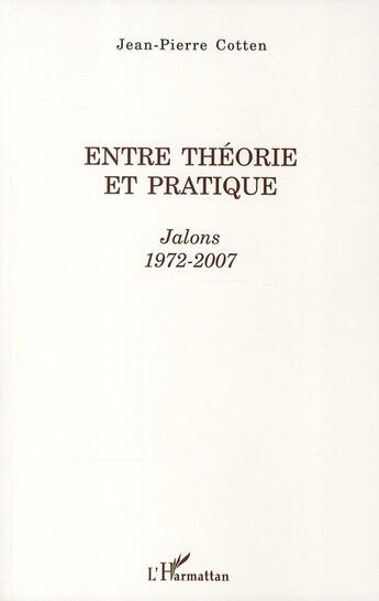 Couverture du livre « Entre théorie et pratique ; Jalons 1972-2007 » de Jean-Pierre Cotten aux éditions L'harmattan