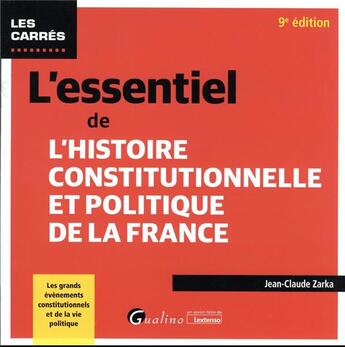 Couverture du livre « L'essentiel de l'histoire constitutionnelle et politique de la France : les grands évènements constitutionnels et de la vie politique (9e édition) » de Jean-Claude Zarka aux éditions Gualino