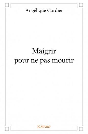 Couverture du livre « Maigrir pour ne pas mourir » de Angelique Cordier aux éditions Edilivre