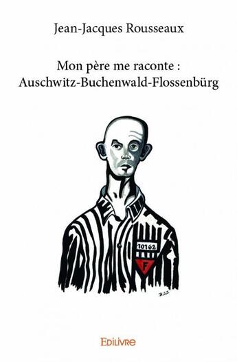 Couverture du livre « Mon père me raconte : Auschwitz-Buchenwald-Flossenbürg » de Jean-Jacques Rousseaux aux éditions Edilivre