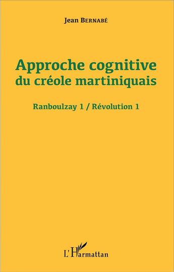Couverture du livre « Approche cognitive du créole martiniquais ; Ranboulzay 1 / Révolution 1 » de Jean Bernabe aux éditions L'harmattan