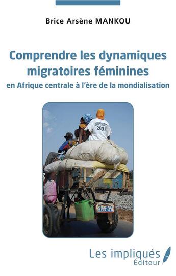 Couverture du livre « Comprendre les dynamiques migratoires féminines en Afrique centrale à l'ère de la mondialisation » de Brice Arsene Mankou aux éditions Les Impliques