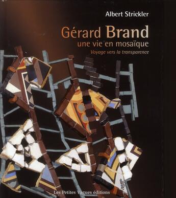 Couverture du livre « Gérard Brand, une vie en mosaïque ; voyage vers la transparence » de Albert Strickler aux éditions Petites Vagues