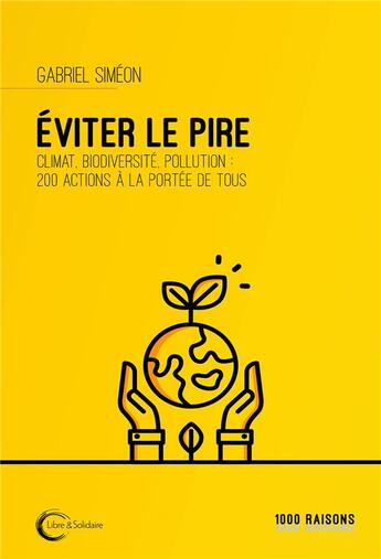 Couverture du livre « Éviter le pire ; climat, biodiversité, pollution : 200 actions à la portée de tous » de Gabriel Simeon aux éditions Libre & Solidaire