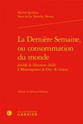 Couverture du livre « La dernière semaine, ou consommation du monde précédée de discours dédié à monseigneur le duc de Guyse » de Michel Quillian Sieur De La Tousche Breton aux éditions Classiques Garnier