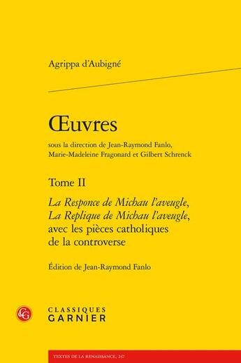 Couverture du livre « Oeuvres t.2 : la Responce de Michau l'aveugle ; la Replique de Michau l'aveugle ; avec les pièces catholiques de la controverse » de Theodore Agrippa D' Aubine aux éditions Classiques Garnier