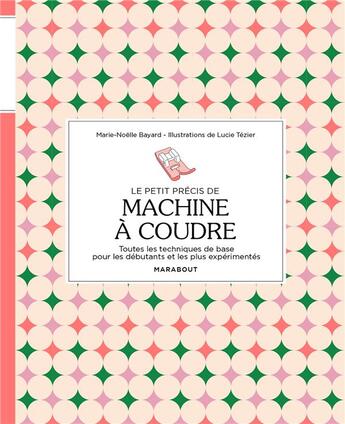 Couverture du livre « Le petit précis de machine à coudre : toutes les techniques de base pour les débutants et les plus expérimentés » de Marie-Noelle Bayard et Lucie Tezier aux éditions Marabout