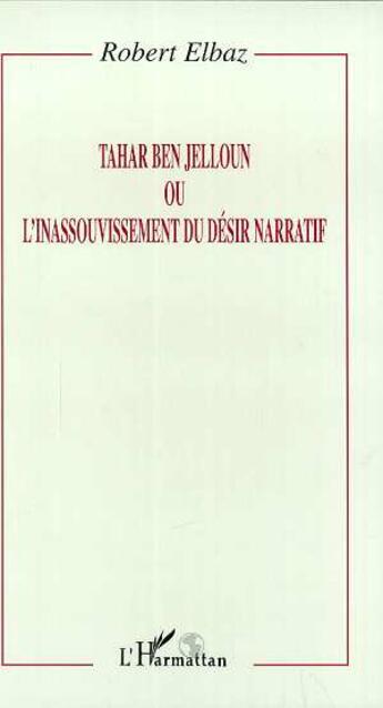 Couverture du livre « Tahar ben jelloun ou l'inassouvissement du desir narratif » de Robert Elbaz aux éditions L'harmattan