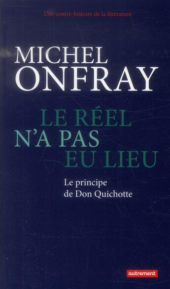 Couverture du livre « Une contre histoire de la littérature Tome 1 ; le réel n'a pas eu lieu ; le principe de Don Quichotte » de Michel Onfray aux éditions Autrement