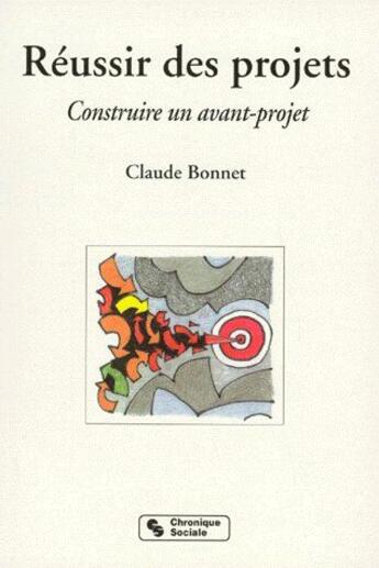 Couverture du livre « Réussir des projets ; construire un avant-projet » de Claude Bonnet aux éditions Chronique Sociale