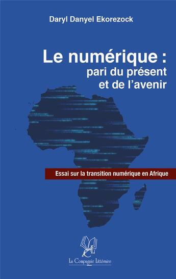 Couverture du livre « Le numérique : pari du présent et de l'avenir ; essai sur la transition numérique en Afrique » de Daryl Danyel Ekorezock aux éditions La Compagnie Litteraire