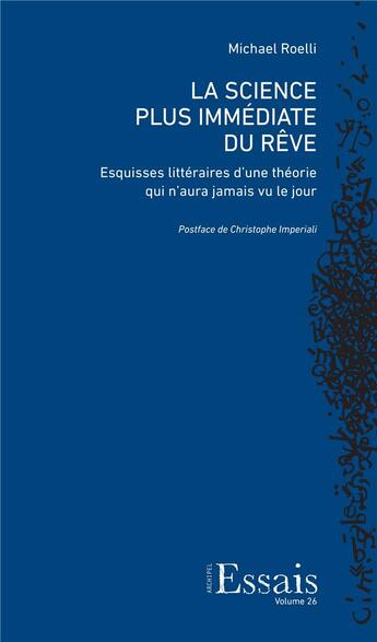 Couverture du livre « La science plus immédiate du rêve ; esquisses littéraires d'une théorie qui n'aura jamais vu le jour » de Michael Roelli aux éditions Archipel Suisse