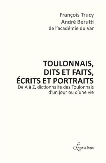 Couverture du livre « TOULONNAIS, DITS ET FAITS, ÉCRITS ET PORTRAITS : De A à z, dictionnaire des Toulonnais d'un jour ou d'une vie » de Francois Trucy et Andre Berutti aux éditions Livres En Seyne