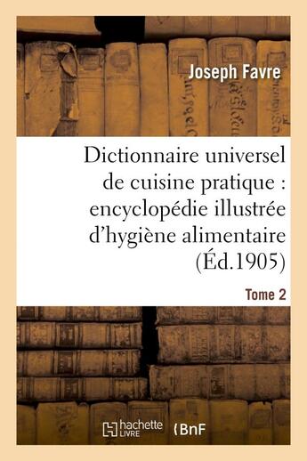 Couverture du livre « Dictionnaire universel de cuisine pratique : encyclopedie illustree d'hygiene alimentaire. t. 2 - : » de Joseph Favre aux éditions Hachette Bnf