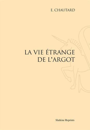 Couverture du livre « La vie étrange de l'argot » de Emile Chautard aux éditions Slatkine Reprints