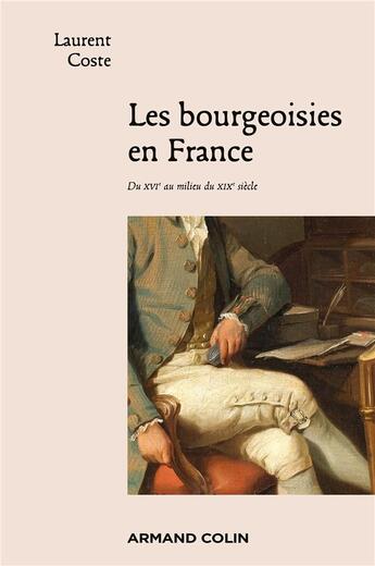 Couverture du livre « Les bourgeoisies en France ; du XVIe au milieu du XIXe siècle » de Laurent Coste aux éditions Armand Colin