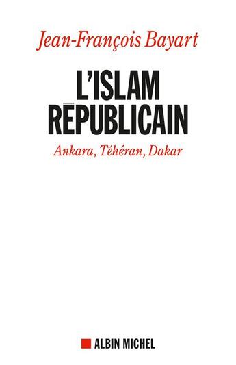 Couverture du livre « L'Islam républicain ; Ankara, Téhéran, Dakar » de Jean-François Bayart aux éditions Albin Michel