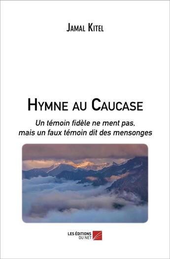 Couverture du livre « Hymne au Caucase : un témoin fidèle ne ment pas, mais un faux témoin dit des mensonges » de Jamal Kitel aux éditions Editions Du Net