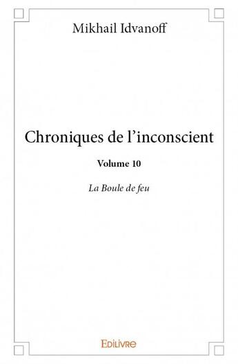 Couverture du livre « Chroniques de l'inconscient t.10 ; la boule de feu » de Idvanoff Mikhail aux éditions Edilivre