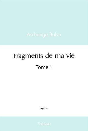 Couverture du livre « Fragments de ma vie - tome 1 » de Balva Archange aux éditions Edilivre