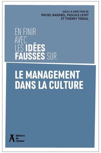 Couverture du livre « En finir avec les idées fausses sur le management dans la culture » de Michel Barabel et Pascale Levet et Thierry Teboul aux éditions Editions De L'atelier