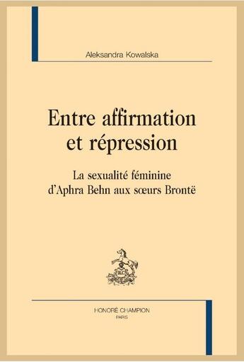 Couverture du livre « Entre affirmation et répression ; la sexualité féminine d'Aphra Behn aux soeurs Brontë » de Aleksandra Kowalska aux éditions Honore Champion