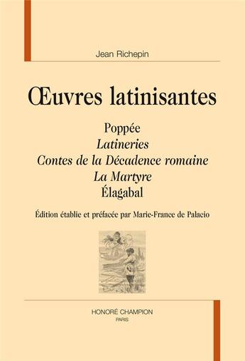 Couverture du livre « Oeuvres latinisantes : Poppée ; latineries ; contes de la décadence romaine ; Elagabal ; le martyre » de Jean Richepin aux éditions Honore Champion