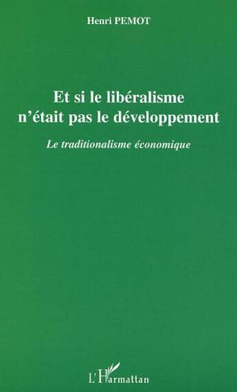 Couverture du livre « Et si le liberalisme n'etait pas le developpement - le traditionalisme economique » de Henri Pemot aux éditions L'harmattan