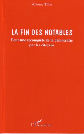 Couverture du livre « La fin des notables - pour une reconquete de la democratie par les citoyens » de Antoine Tillie aux éditions L'harmattan