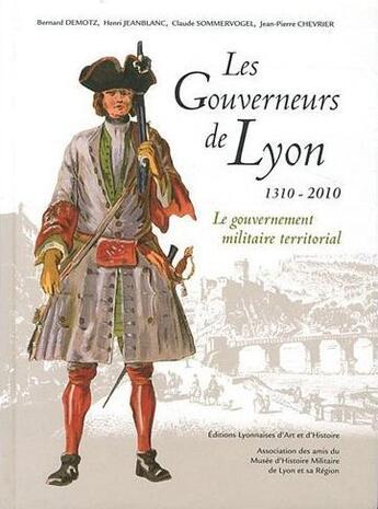 Couverture du livre « Les gouverneurs de Lyon 1310-2010 ; le gouvernement militaire territorial » de Bernard Demotz et Henri Jeanblanc et Claude Sommervogel et Jean-Pierre Chevrier aux éditions Elah