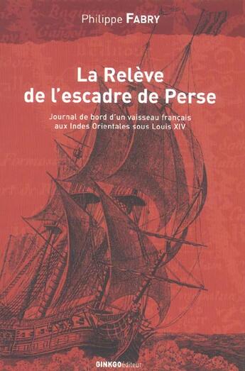 Couverture du livre « La relève de l'escadre de Perse ; journal de bord d'un vaisseau français aux Indes Orientales sous Louis XIV » de Philippe Fabry aux éditions Ginkgo