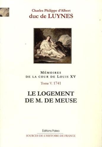 Couverture du livre « Mémoires de la cour de Louis XV Tome 5 ; 1741, le logement de M. de Meuse » de Duc De Luynes aux éditions Paleo