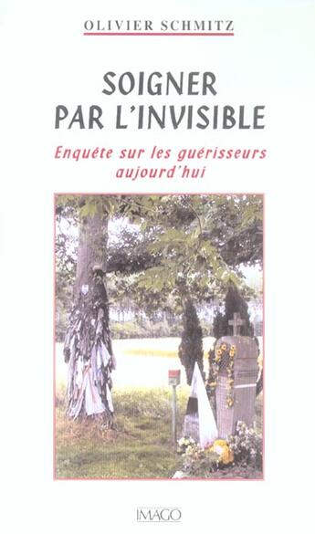 Couverture du livre « Soigner par l'invisible ; enquête sur les guérisseurs aujourd'hui » de Olivier Schmitz aux éditions Imago